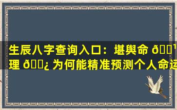 生辰八字查询入口：堪舆命 🌹 理 🌿 为何能精准预测个人命运